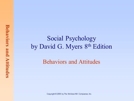 Behaviors and Attitudes Copyright © 2005 by The McGraw-Hill Companies, Inc. Social Psychology by David G. Myers 8 th Edition Behaviors and Attitudes.