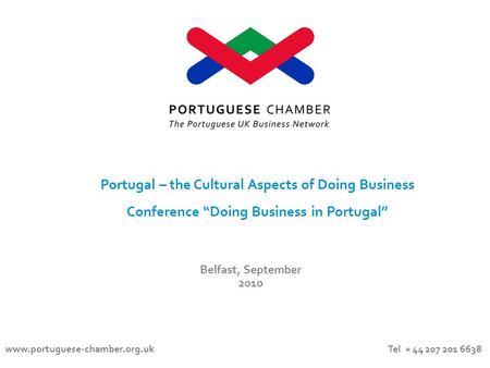 Belfast, September 2010 Portugal – the Cultural Aspects of Doing Business Conference “Doing Business in Portugal” www.portuguese-chamber.org.uk Tel + 44.