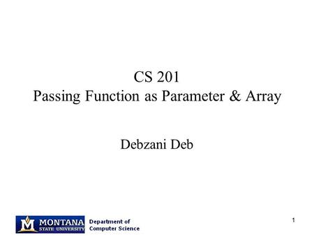 1 CS 201 Passing Function as Parameter & Array Debzani Deb.