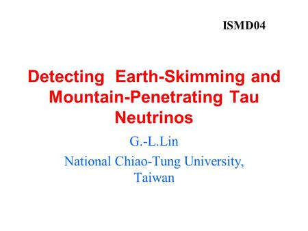 Detecting Earth-Skimming and Mountain-Penetrating Tau Neutrinos G.-L.Lin National Chiao-Tung University, Taiwan ISMD04.