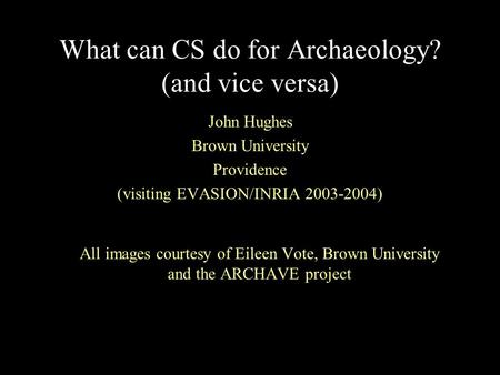 What can CS do for Archaeology? (and vice versa) John Hughes Brown University Providence (visiting EVASION/INRIA 2003-2004) All images courtesy of Eileen.