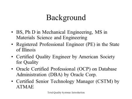 Background BS, Ph D in Mechanical Engineering, MS in Materials Science and Engineering Registered Professional Engineer (PE) in the State of Illinois Certified.