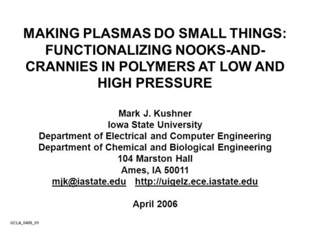 MAKING PLASMAS DO SMALL THINGS: FUNCTIONALIZING NOOKS-AND- CRANNIES IN POLYMERS AT LOW AND HIGH PRESSURE Mark J. Kushner Iowa State University Department.