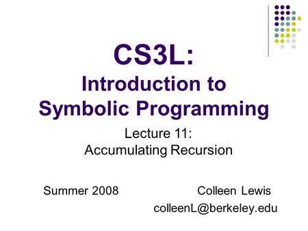 CS3L: Introduction to Symbolic Programming Summer 2008Colleen Lewis Lecture 11: Accumulating Recursion.