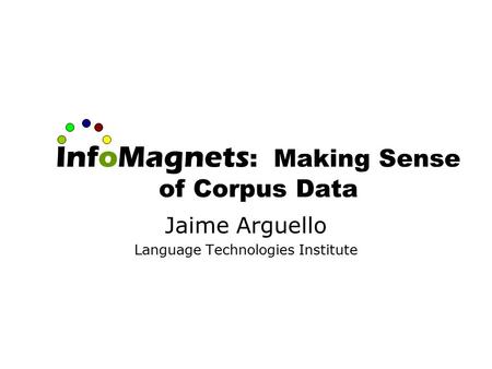 InfoMagnets : Making Sense of Corpus Data Jaime Arguello Language Technologies Institute.
