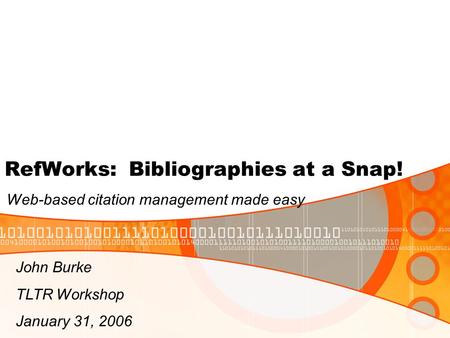 RefWorks: Bibliographies at a Snap! Web-based citation management made easy John Burke TLTR Workshop January 31, 2006.