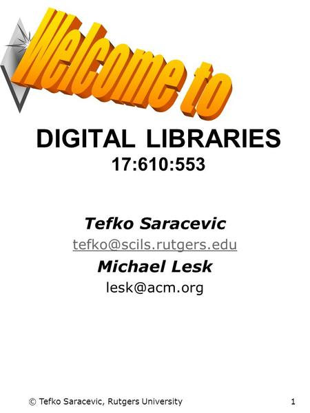 © Tefko Saracevic, Rutgers University1 DIGITAL LIBRARIES 17:610:553 Tefko Saracevic Michael Lesk