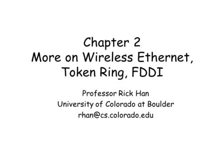 Chapter 2 More on Wireless Ethernet, Token Ring, FDDI Professor Rick Han University of Colorado at Boulder