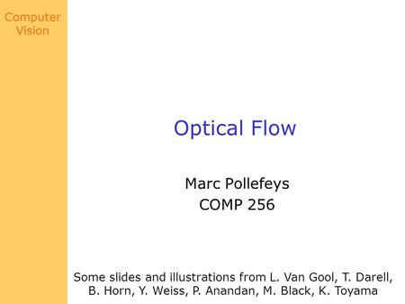 Computer Vision Optical Flow Marc Pollefeys COMP 256 Some slides and illustrations from L. Van Gool, T. Darell, B. Horn, Y. Weiss, P. Anandan, M. Black,