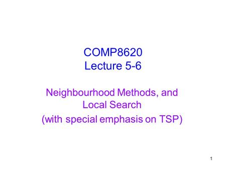 1 COMP8620 Lecture 5-6 Neighbourhood Methods, and Local Search (with special emphasis on TSP)