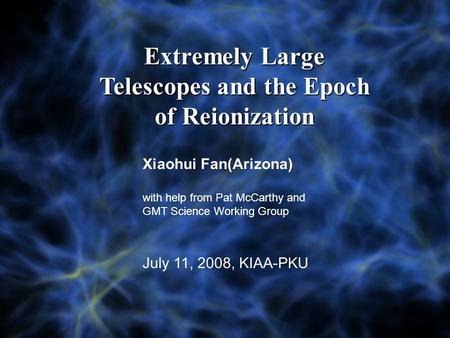 Extremely Large Telescopes and the Epoch of Reionization Xiaohui Fan(Arizona) with help from Pat McCarthy and GMT Science Working Group July 11, 2008,