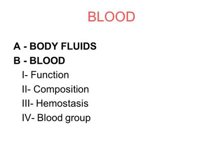 BLOOD A - BODY FLUIDS B - BLOOD I- Function II- Composition III- Hemostasis IV- Blood group.