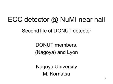 1 ECC NuMI near hall Second life of DONUT detector DONUT members, (Nagoya) and Lyon Nagoya University M. Komatsu.