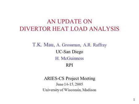 AN UPDATE ON DIVERTOR HEAT LOAD ANALYSIS T.K. Mau, A. Grossman, A.R. Raffray UC-San Diego H. McGuinness RPI ARIES-CS Project Meeting June 14-15, 2005 University.