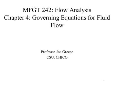 1 MFGT 242: Flow Analysis Chapter 4: Governing Equations for Fluid Flow Professor Joe Greene CSU, CHICO.