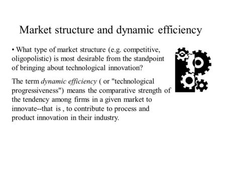 Market structure and dynamic efficiency What type of market structure (e.g. competitive, oligopolistic) is most desirable from the standpoint of bringing.