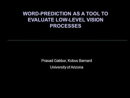WORD-PREDICTION AS A TOOL TO EVALUATE LOW-LEVEL VISION PROCESSES Prasad Gabbur, Kobus Barnard University of Arizona.