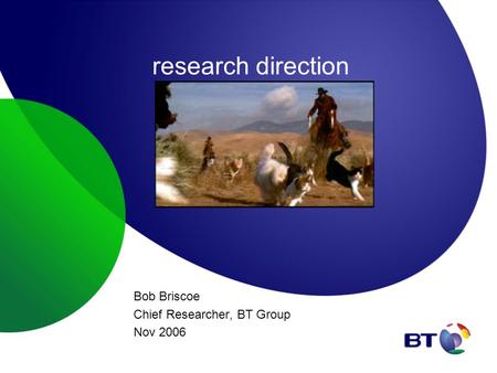 Research direction Bob Briscoe Chief Researcher, BT Group Nov 2006.