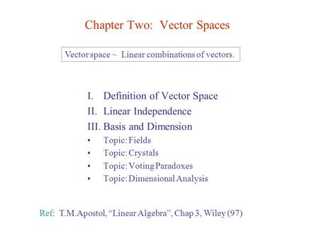 Chapter Two: Vector Spaces I.Definition of Vector Space II.Linear Independence III.Basis and Dimension Topic: Fields Topic: Crystals Topic: Voting Paradoxes.