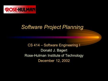 Software Project Planning CS 414 – Software Engineering I Donald J. Bagert Rose-Hulman Institute of Technology December 12, 2002.