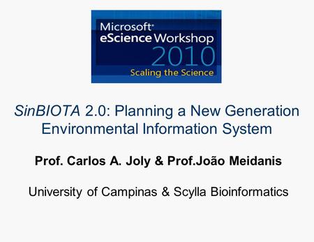 SinBIOTA 2.0: Planning a New Generation Environmental Information System Prof. Carlos A. Joly & Prof.João Meidanis University of Campinas & Scylla Bioinformatics.