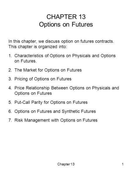 Chapter 131 CHAPTER 13 Options on Futures In this chapter, we discuss option on futures contracts. This chapter is organized into: 1. Characteristics of.