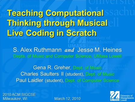 Teaching Computational Thinking through Musical Live Coding in Scratch S. Alex Ruthmann and Jesse M. Heines Depts. of Music and Computer Science, UMass.