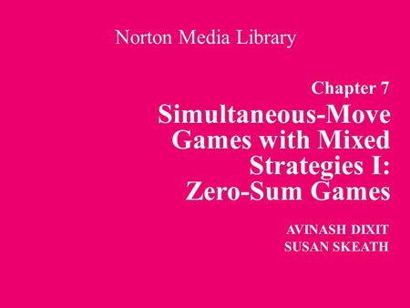 Chapter 7 Simultaneous-Move Games with Mixed Strategies I: Zero-Sum Games Norton Media Library AVINASH DIXIT SUSAN SKEATH.