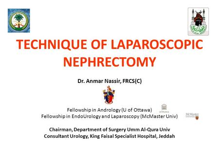 TECHNIQUE OF LAPAROSCOPIC NEPHRECTOMY Dr. Anmar Nassir, FRCS(C) Fellowship in Andrology (U of Ottawa) Fellowship in EndoUrology and Laparoscopy (McMaster.