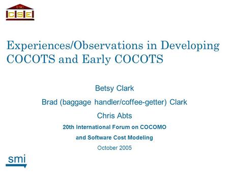 Smi Experiences/Observations in Developing COCOTS and Early COCOTS Betsy Clark Brad (baggage handler/coffee-getter) Clark Chris Abts 20th International.
