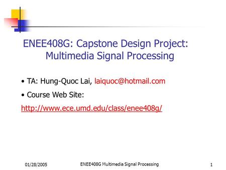 01/28/2005 ENEE408G Multimedia Signal Processing 1 ENEE408G: Capstone Design Project: Multimedia Signal Processing TA: Hung-Quoc Lai,