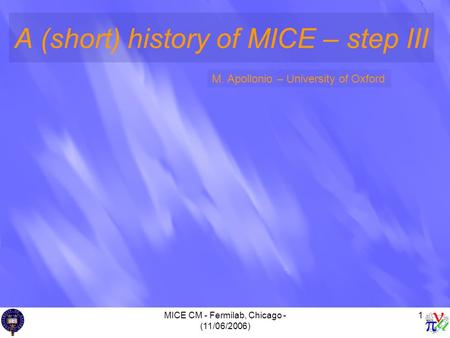MICE CM - Fermilab, Chicago - (11/06/2006) 1 A (short) history of MICE – step III M. Apollonio – University of Oxford.