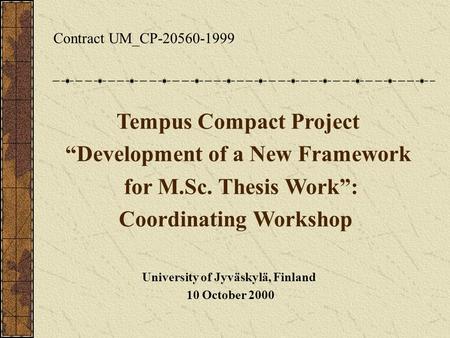 Contract UM_CP-20560-1999 Tempus Compact Project “Development of a New Framework for M.Sc. Thesis Work”: Coordinating Workshop University of Jyväskylä,