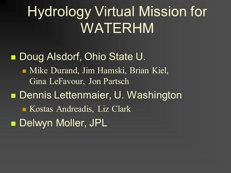 Hydrology Virtual Mission for WATERHM Doug Alsdorf, Ohio State U. Mike Durand, Jim Hamski, Brian Kiel, Gina LeFavour, Jon Partsch Dennis Lettenmaier, U.