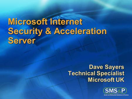 Microsoft Internet Security & Acceleration Server Dave Sayers Technical Specialist Microsoft UK.