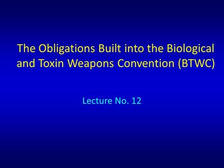 The Obligations Built into the Biological and Toxin Weapons Convention (BTWC) Lecture No. 12.