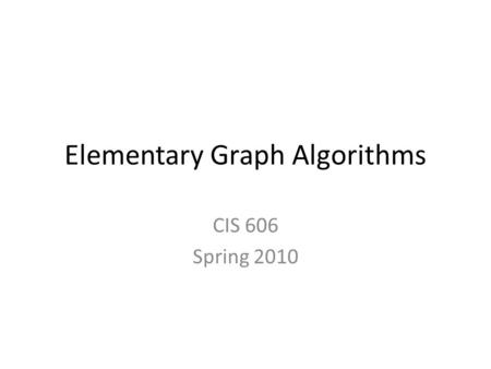 Elementary Graph Algorithms CIS 606 Spring 2010. Graph representation Given graph G = (V, E). In pseudocode, represent vertex set by G.V and edge set.