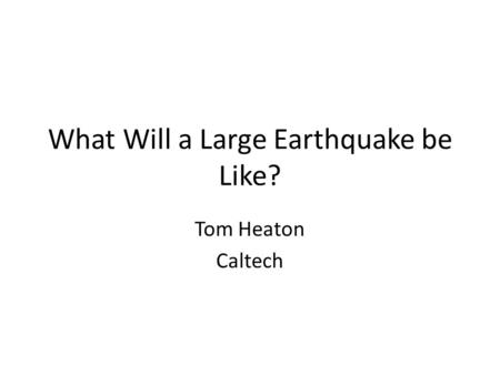 What Will a Large Earthquake be Like? Tom Heaton Caltech.
