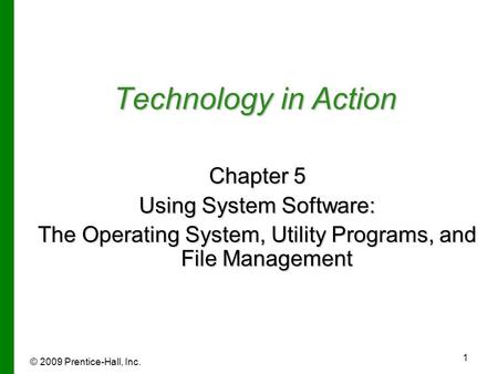 © 2009 Prentice-Hall, Inc. 1 Technology in Action Chapter 5 Using System Software: The Operating System, Utility Programs, and File Management.