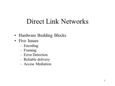 1 Hardware Building Blocks Five Issues –Encoding –Framing –Error Detection –Reliable delivery –Access Mediation Direct Link Networks.