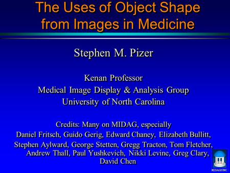 The Uses of Object Shape from Images in Medicine Stephen M. Pizer Kenan Professor Medical Image Display & Analysis Group University of North.