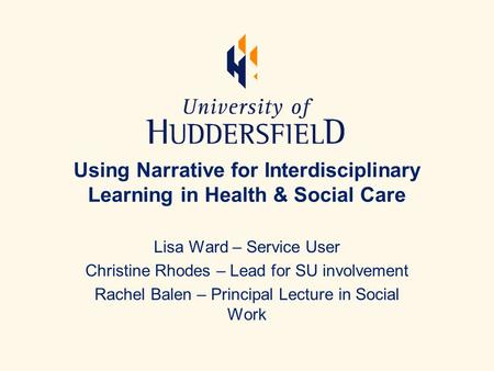 Using Narrative for Interdisciplinary Learning in Health & Social Care Lisa Ward – Service User Christine Rhodes – Lead for SU involvement Rachel Balen.