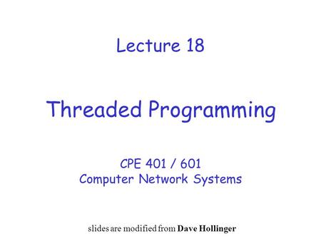 Lecture 18 Threaded Programming CPE 401 / 601 Computer Network Systems slides are modified from Dave Hollinger.