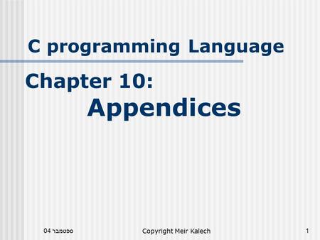 ספטמבר 04Copyright Meir Kalech1 C programming Language Chapter 10: Appendices.