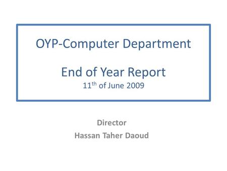 OYP-Computer Department End of Year Report 11 th of June 2009 Director Hassan Taher Daoud.