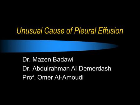 Unusual Cause of Pleural Effusion Dr. Mazen Badawi Dr. Abdulrahman Al-Demerdash Prof. Omer Al-Amoudi.