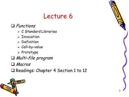 1 Lecture 6  Functions  C Standard Libraries  Invocation  Definition  Call-by-value  Prototype  Multi-file program  Macros  Readings: Chapter.
