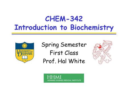 CHEM-342 Introduction to Biochemistry Spring Semester First Class Prof. Hal White.