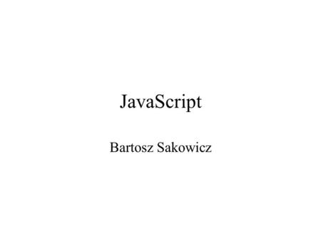 JavaScript Bartosz Sakowicz. JavaScript - basics JavaScript is used in millions of Web pages to improve the design, validate forms, detect browsers, create.