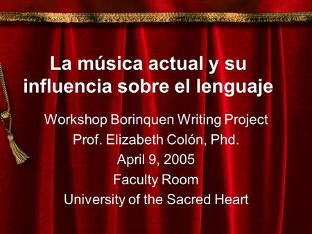 La música actual y su influencia sobre el lenguaje Workshop Borinquen Writing Project Prof. Elizabeth Colón, Phd. April 9, 2005 Faculty Room University.